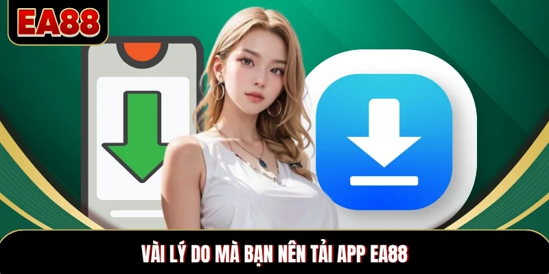 Vài lý do mà bạn nên tải app EA88 Vài lý do mà bạn nên tải app EA88