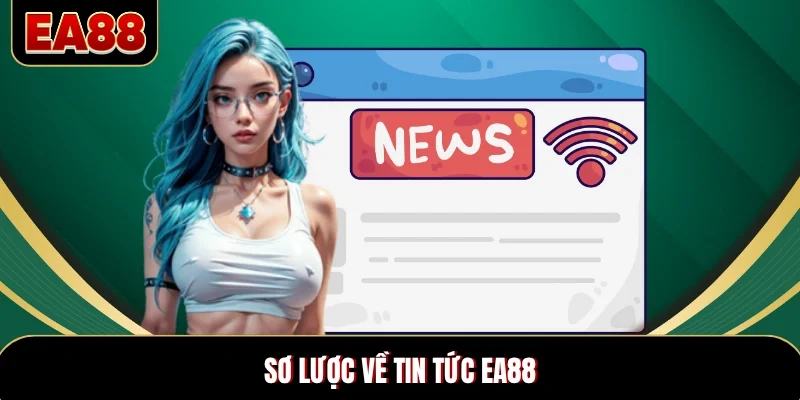 Sơ lược về tin tức EA88 Sơ lược về tin tức EA88