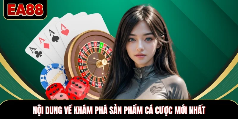 Nội dung về khám phá sản phẩm cá cược mới nhất Nội dung về khám phá sản phẩm cá cược mới nhất